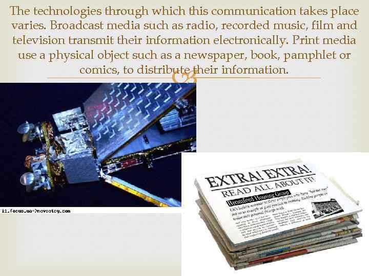 The technologies through which this communication takes place varies. Broadcast media such as radio,