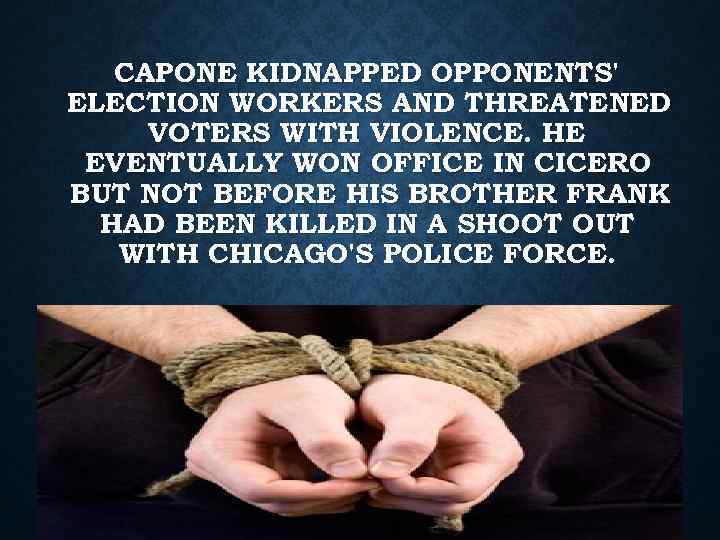 CAPONE KIDNAPPED OPPONENTS' ELECTION WORKERS AND THREATENED VOTERS WITH VIOLENCE. HE EVENTUALLY WON OFFICE