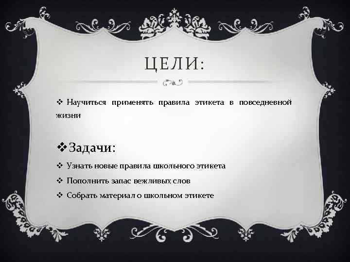ЦЕЛИ: v Научиться применять правила этикета в повседневной жизни v. Задачи: v Узнать новые