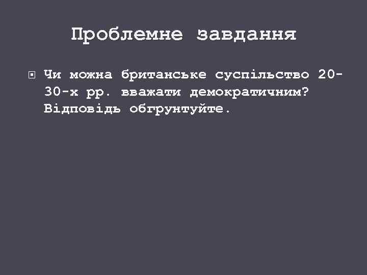 Проблемне завдання Чи можна британське суспільство 20 30 х рр. вважати демократичним? Відповідь обгрунтуйте.