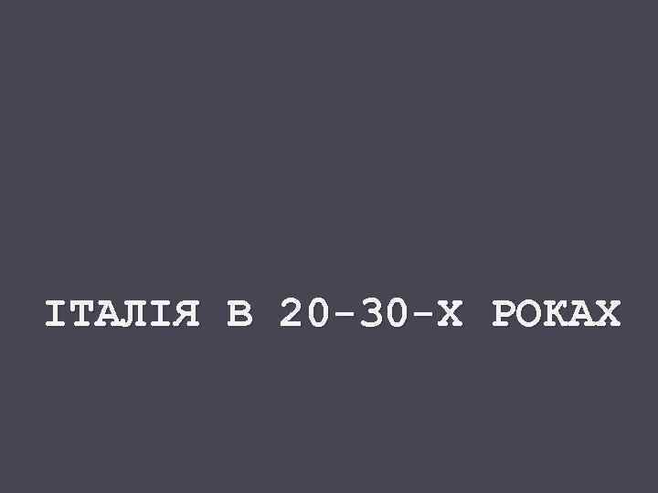 ІТАЛІЯ В 20 -30 -Х РОКАХ 