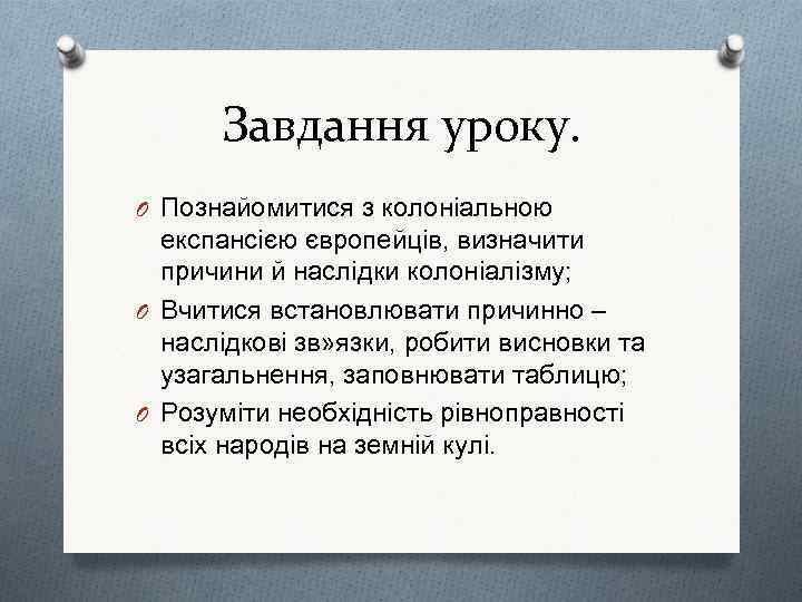 Завдання уроку. O Познайомитися з колоніальною експансією європейців, визначити причини й наслідки колоніалізму; O