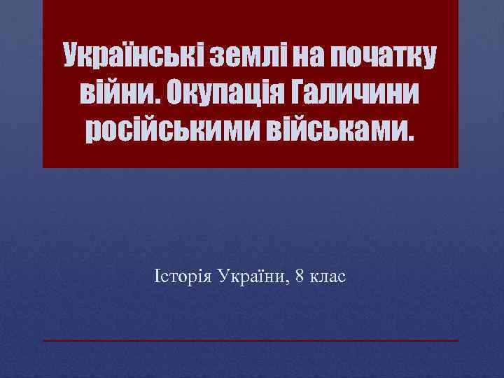 Українські землі на початку війни. Окупація Галичини російськими військами. Історія України, 8 клас 