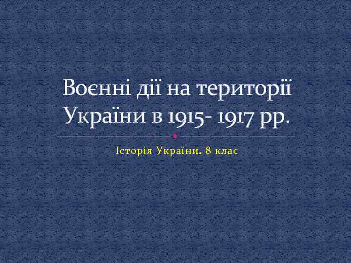 Воєнні дії на території України в 1915 - 1917 рр. Історія України. 8 клас