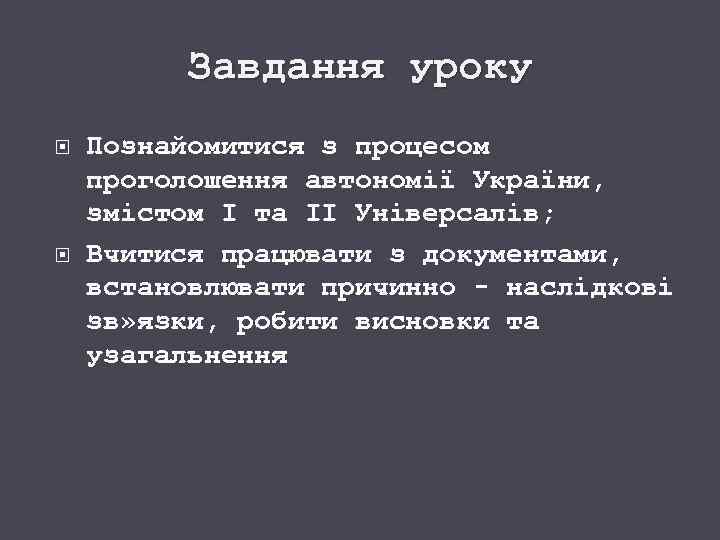 Завдання уроку Познайомитися з процесом проголошення автономії України, змістом І та ІІ Універсалів; Вчитися