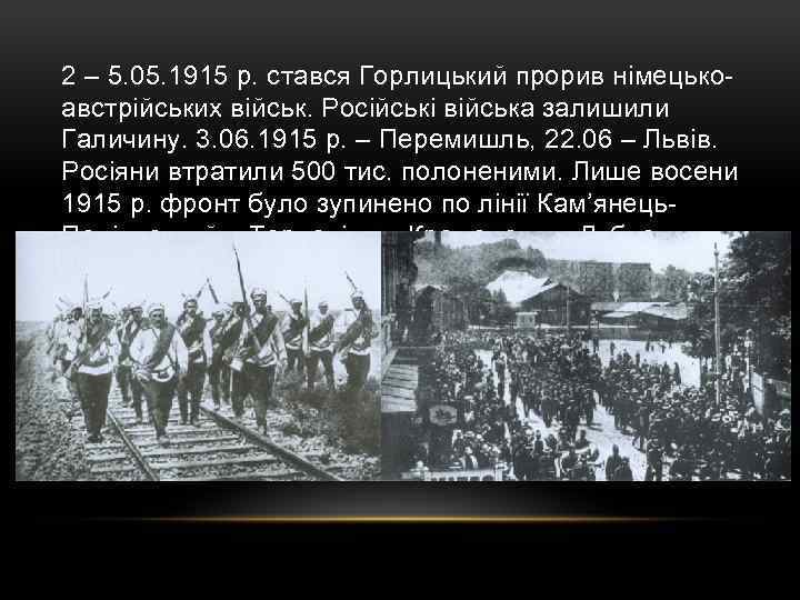 2 – 5. 05. 1915 р. стався Горлицький прорив німецькоавстрійських військ. Російські війська залишили