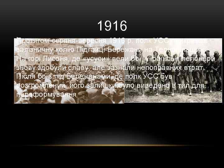 1916 . Протягом серпня-вересня 1916 р. полк УСС прикривав залізничну колію Підгайці-Бережани на Тернопільщині.