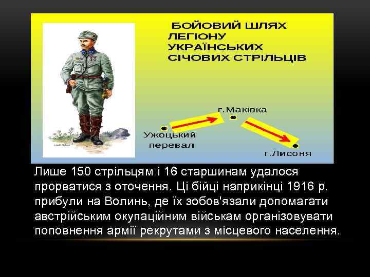Лише 150 стрільцям i 16 старшинам удалося прорватися з оточення. Ці бійці наприкінці 1916