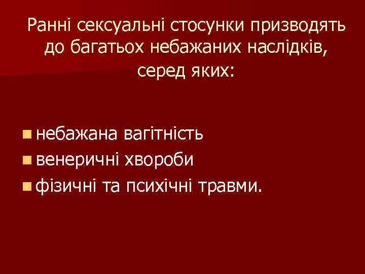 Ранні сексуальні стосунки призводять до багатьох небажаних наслідків, серед яких: n небажана вагітність n