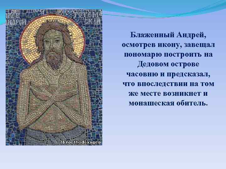 Блаженный Андрей, осмотрев икону, завещал пономарю построить на Дедовом острове часовню и предсказал, что