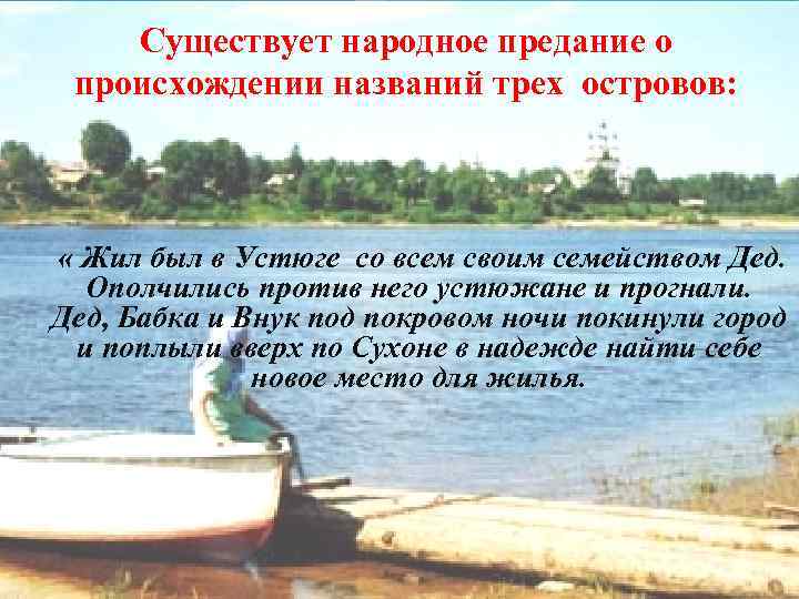 Существует народное предание о происхождении названий трех островов: « Жил был в Устюге со