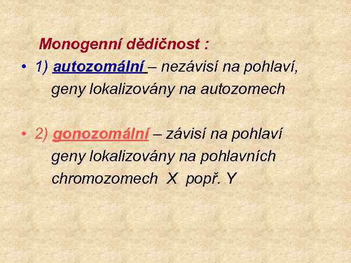 Monogenní dědičnost : • 1) autozomální – nezávisí na pohlaví, geny lokalizovány na autozomech