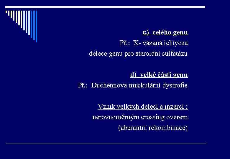 c) celého genu Př. : X- vázaná ichtyosa delece genu pro steroidní sulfatázu d)