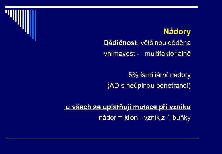 Nádory Dědičnost: většinou děděna vnímavost - multifaktoriálně 5% familiární nádory (AD s neúplnou penetrancí)