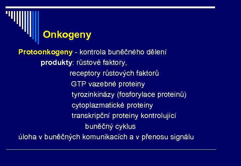 Onkogeny Protoonkogeny - kontrola buněčného dělení produkty: růstové faktory, receptory růstových faktorů GTP vazebné