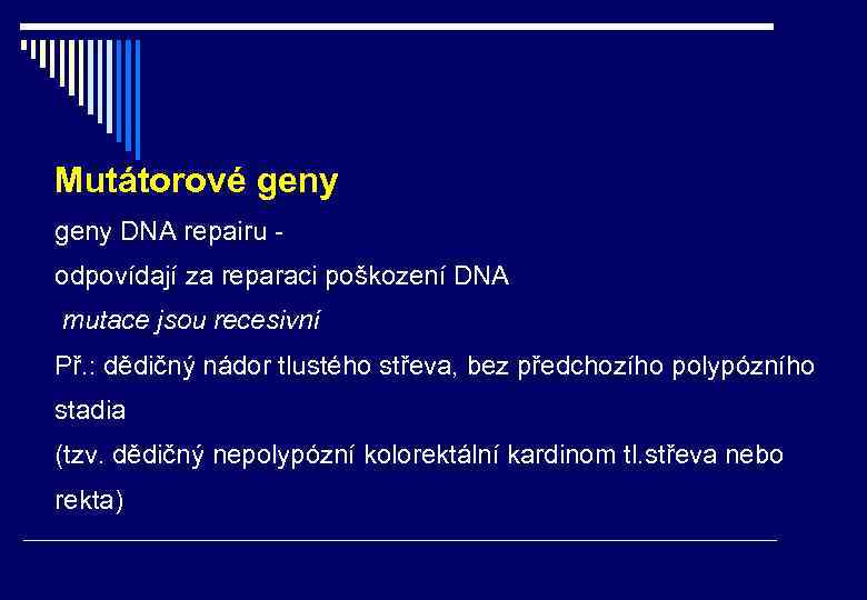 Mutátorové geny DNA repairu - odpovídají za reparaci poškození DNA mutace jsou recesivní Př.
