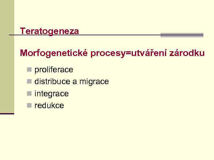 Teratogeneza Morfogenetické procesy=utváření zárodku n proliferace n distribuce a migrace n integrace n redukce
