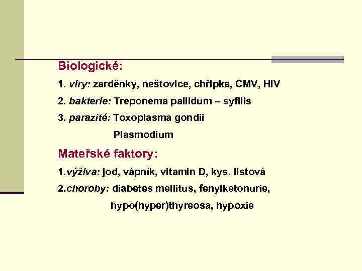 Biologické: 1. viry: zarděnky, neštovice, chřipka, CMV, HIV 2. bakterie: Treponema pallidum – syfilis