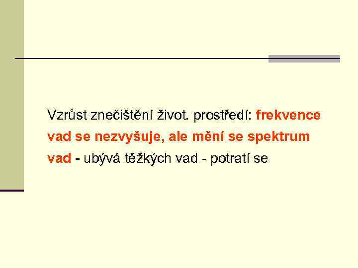 Vzrůst znečištění život. prostředí: frekvence vad se nezvyšuje, ale mění se spektrum vad -