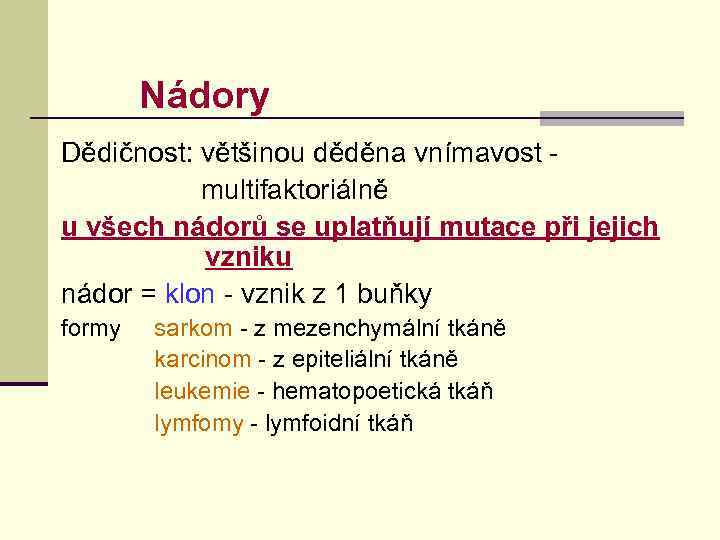 Nádory Dědičnost: většinou děděna vnímavost - multifaktoriálně u všech nádorů se uplatňují mutace při