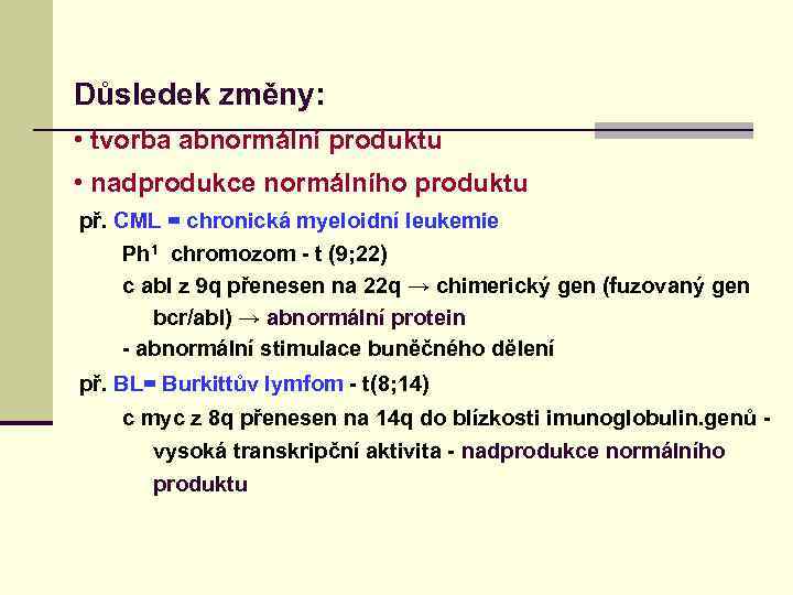 Důsledek změny: • tvorba abnormální produktu • nadprodukce normálního produktu př. CML = chronická