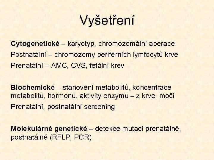 Vyšetření Cytogenetické – karyotyp, chromozomální aberace Postnatální – chromozomy periferních lymfocytů krve Prenatální –