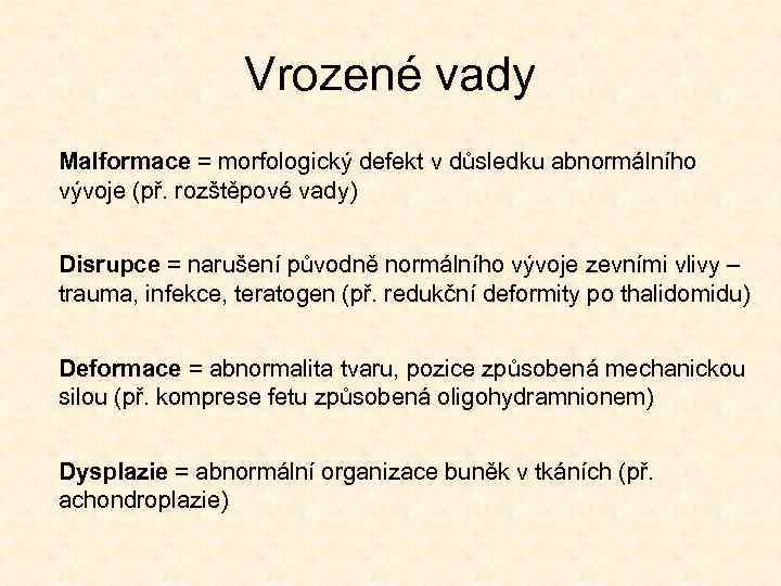 Vrozené vady Malformace = morfologický defekt v důsledku abnormálního vývoje (př. rozštěpové vady) Disrupce