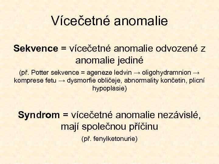 Vícečetné anomalie Sekvence = vícečetné anomalie odvozené z anomalie jediné (př. Potter sekvence =