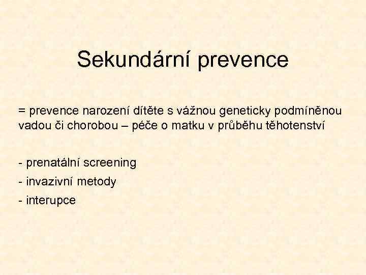 Sekundární prevence = prevence narození dítěte s vážnou geneticky podmíněnou vadou či chorobou –