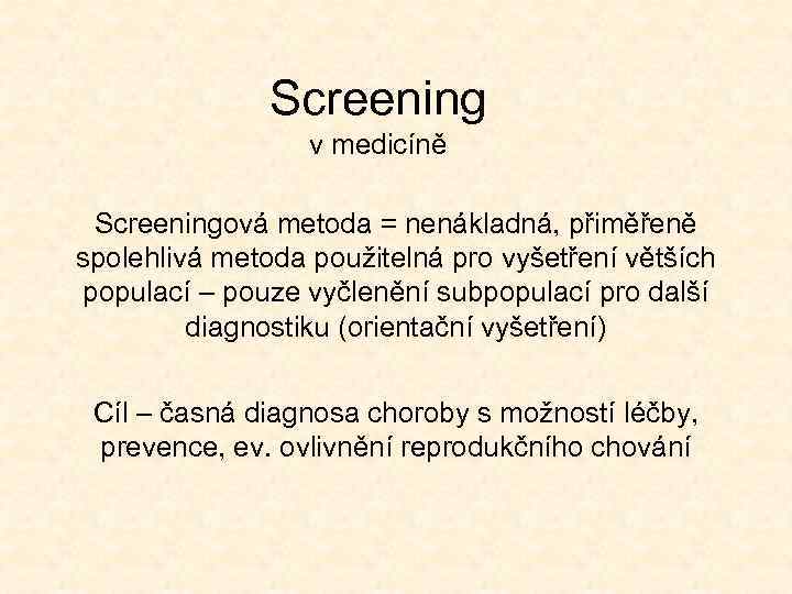 Screening v medicíně Screeningová metoda = nenákladná, přiměřeně spolehlivá metoda použitelná pro vyšetření větších