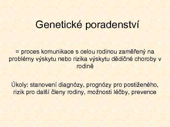 Genetické poradenství = proces komunikace s celou rodinou zaměřený na problémy výskytu nebo rizika