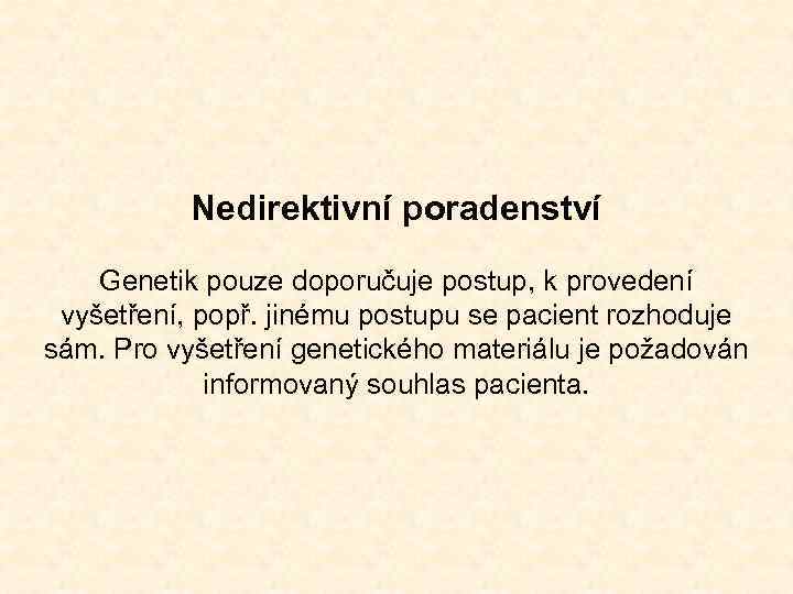 Nedirektivní poradenství Genetik pouze doporučuje postup, k provedení vyšetření, popř. jinému postupu se pacient