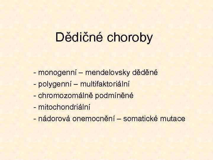 Dědičné choroby - monogenní – mendelovsky děděné - polygenní – multifaktoriální - chromozomálně podmíněné
