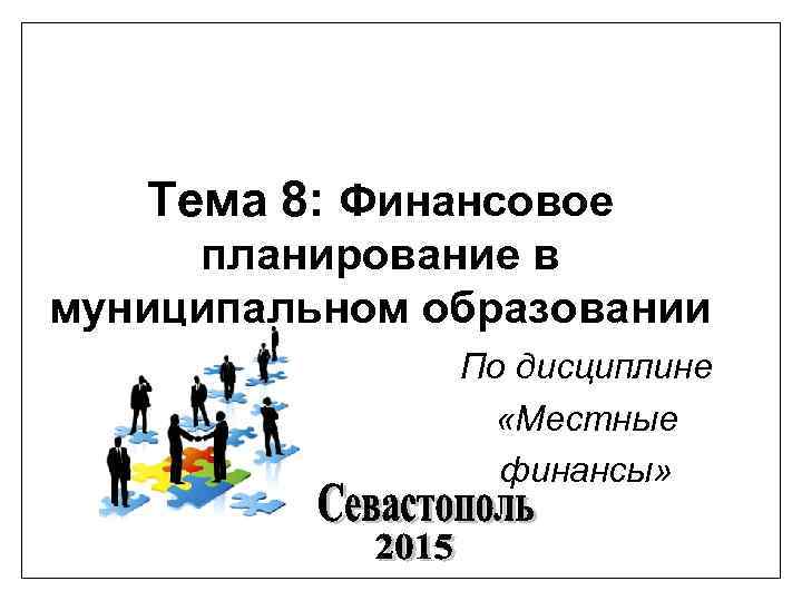 Тема 8: Финансовое планирование в муниципальном образовании По дисциплине «Местные финансы» 