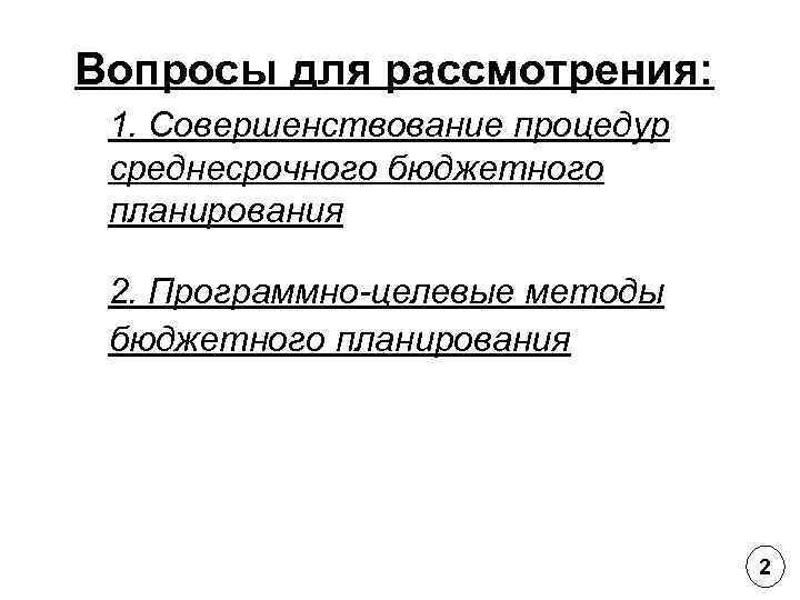 Вопросы для рассмотрения: 1. Совершенствование процедур среднесрочного бюджетного планирования 2. Программно-целевые методы бюджетного планирования