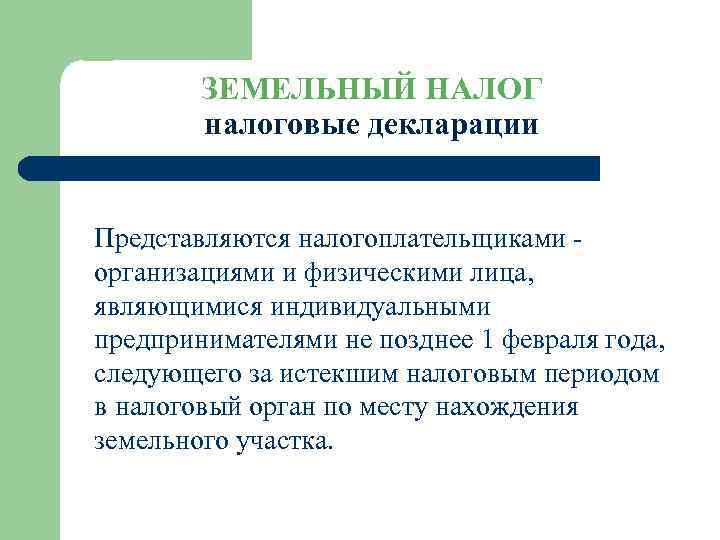 ЗЕМЕЛЬНЫЙ НАЛОГ налоговые декларации Представляются налогоплательщиками организациями и физическими лица, являющимися индивидуальными предпринимателями не