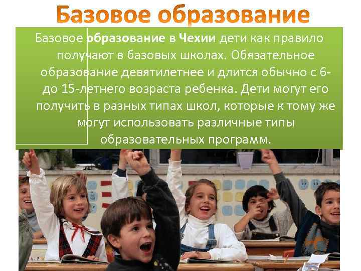 Базовое образование в Чехии дети как правило получают в базовых школах. Обязательное образование девятилетнее