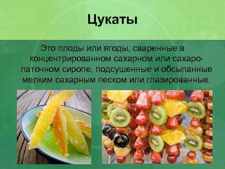 Цукаты Это плоды или ягоды, сваренные в концентрированном сахарном или сахаропаточном сиропе, подсушенные и