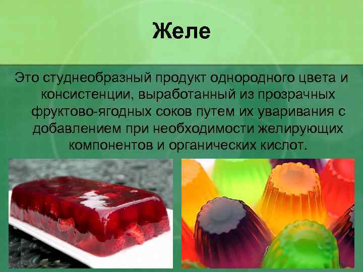 Желе Это студнеобразный продукт однородного цвета и консистенции, выработанный из прозрачных фруктово-ягодных соков путем