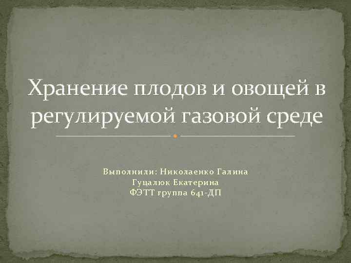 Хранение плодов и овощей в регулируемой газовой среде Выполнили: Николаенко Галина Гуцалюк Екатерина ФЭТТ