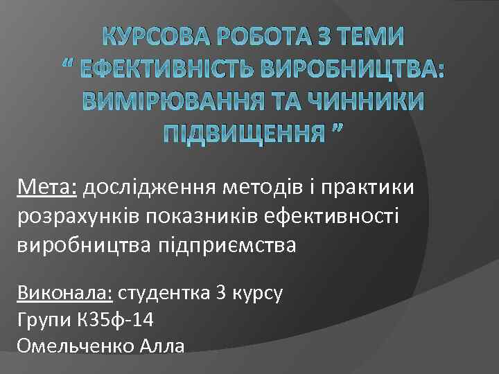 КУРСОВА РОБОТА З ТЕМИ “ ЕФЕКТИВНІСТЬ ВИРОБНИЦТВА: ВИМІРЮВАННЯ ТА ЧИННИКИ ПІДВИЩЕННЯ ” Мета: дослідження