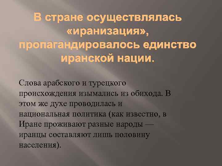 В стране осуществлялась «иранизация» , пропагандировалось единство иранской нации. Слова арабского и турецкого происхождения