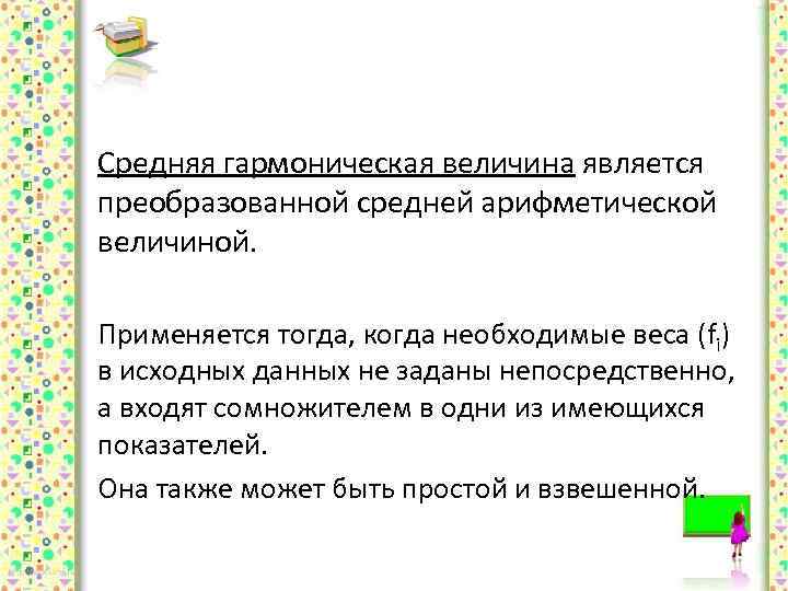 Средняя гармоническая величина является преобразованной средней арифметической величиной. Применяется тогда, когда необходимые веса (fi)