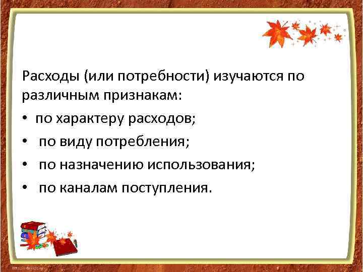 Расходы (или потребности) изучаются по различным признакам: • по характеру расходов; • по виду