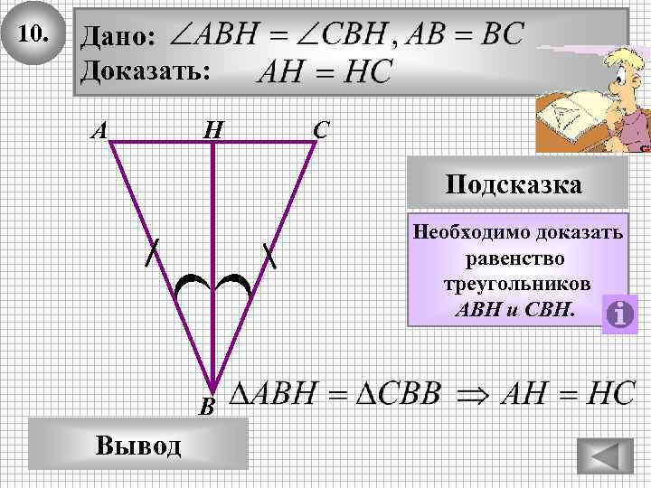 10. Дано: Доказать: А Н С Подсказка Необходимо доказать равенство треугольников AВН и СВН.