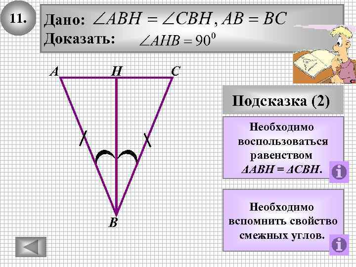 11. Дано: Доказать: А Н С Подсказка (2) Необходимо воспользоваться равенством ΔAВН = ΔСВН.