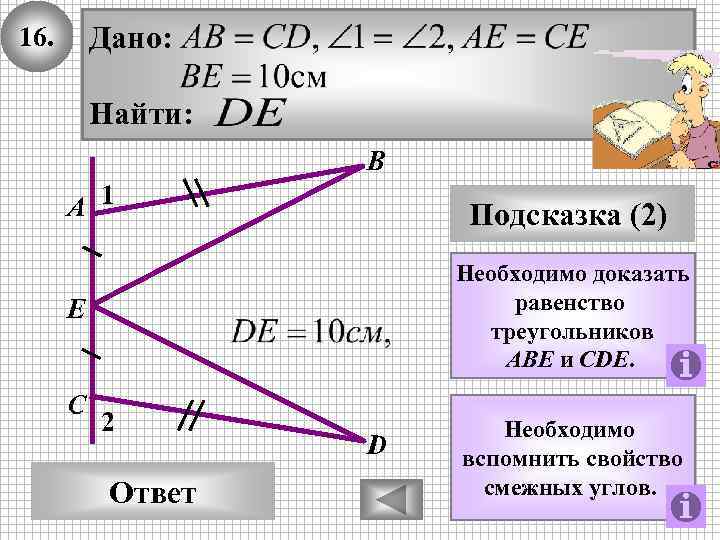 Дано: 16. Найти: В А 1 Подсказка (2) Необходимо доказать равенство треугольников AВE и