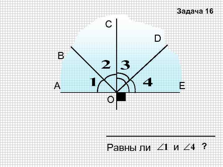 Задача 16 С D В А E О Равны ли и ? 