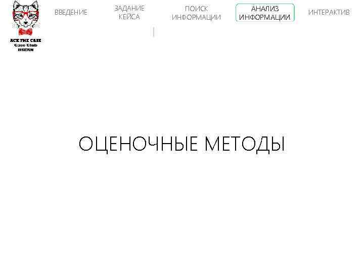 ВВЕДЕНИЕ ЗАДАНИЕ КЕЙСА ПОИСК ИНФОРМАЦИИ АНАЛИЗ ИНФОРМАЦИИ ОЦЕНОЧНЫЕ МЕТОДЫ ИНТЕРАКТИВ 