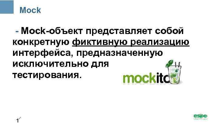 Mock - Mock-объект представляет собой конкретную фиктивную реализацию интерфейса, предназначенную исключительно для тестирования. 1